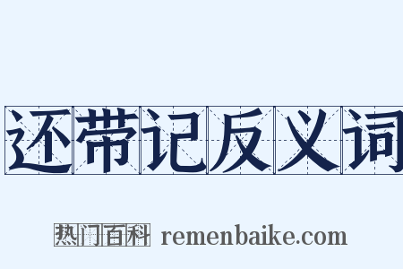还带记反义词是什么意思的图片